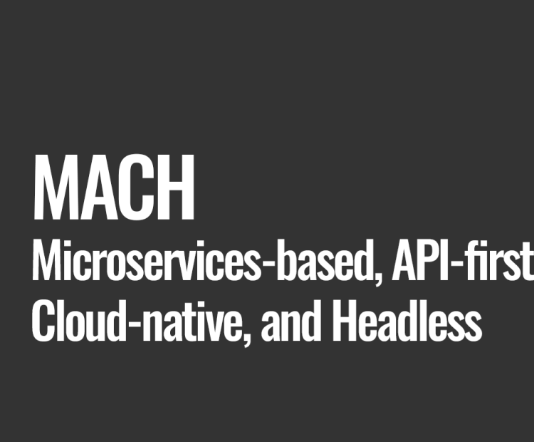 MACH (Microservices-based, API-first, Cloud-native, and Headless)