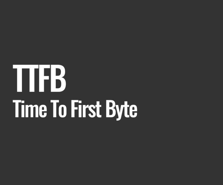 TTFB (Time To First Byte)